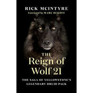 The Reign of Wolf 21: The Saga of Yellowstone's Legendary Druid Pack, Hardcover - Rick McIntyre imagine