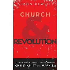 Church and Revolution: Continuing the Conversation between Christianity and Marxism, Paperback - Simon Hewitt imagine