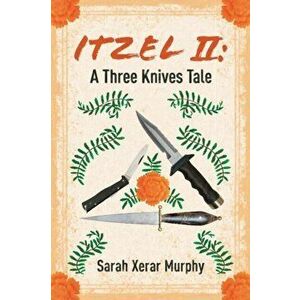 Itzel II: A Three Knives Tale, Paperback - Sarah Xerar Murphy imagine