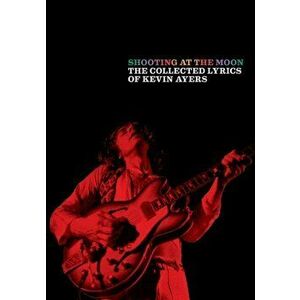 Shooting at the Moon: The Collected Lyrics of Kevin Ayers, Paperback - Kevin Ayers imagine