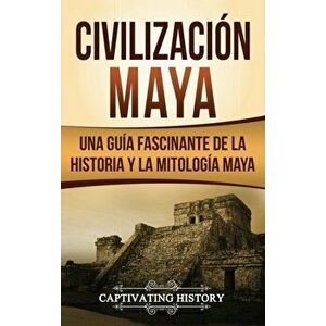 Civilizacin Maya: Una gua fascinante de la historia y la mitologa maya, Hardcover - Captivating History imagine