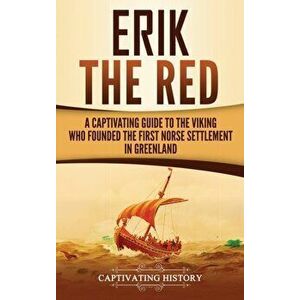 Erik the Red: A Captivating Guide to the Viking Who Founded the First Norse Settlement in Greenland, Hardcover - Captivating History imagine