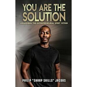 You Are the Solution: Awakening the Entrepreneurial Spirit Within, Paperback - Philip Sharp Skills Jacobs imagine
