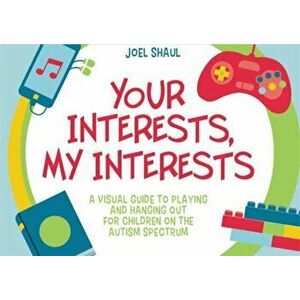 Your Interests, My Interests: A Visual Guide to Playing and Hanging Out for Children on the Autism Spectrum, Hardcover - Joel Shaul imagine