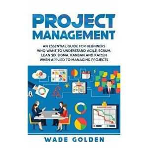 Project Management: An Essential Guide for Beginners Who Want to Understand Agile, Scrum, Lean Six Sigma, Kanban and Kaizen When Applied t, Hardcover imagine