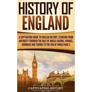 History of England: A Captivating Guide to English History, Starting from Antiquity through the Rule of the Anglo-Saxons, Vikings, Normans, Hardcover imagine