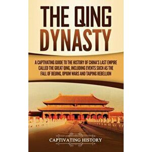 The Qing Dynasty: A Captivating Guide to the History of China's Last Empire Called the Great Qing, Including Events Such as the Fall of, Hardcover - C imagine