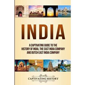 India: A Captivating Guide to the History of India, The East India Company and Dutch East India Company, Paperback - Captivating History imagine