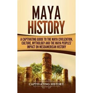 Maya History: A Captivating Guide to the Maya Civilization, Culture, Mythology, and the Maya Peoples' Impact on Mesoamerican History, Hardcover - Capt imagine