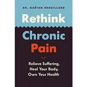 Rethink Chronic Pain: Relieve Suffering, Heal Your Body, Own Your Health, Paperback - Gatan Brouillard imagine