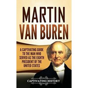 Martin Van Buren: A Captivating Guide to the Man Who Served as the Eighth President of the United States, Hardcover - Captivating History imagine