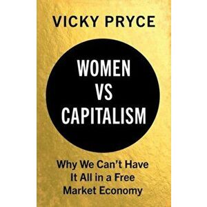 Women vs. Capitalism: Why We Can't Have It All in a Free Market Economy, Hardcover - Vicky Pryce imagine