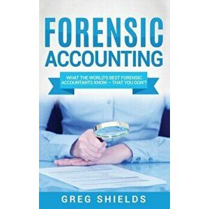 Forensic Accounting: What the World's Best Forensic Accountants Know - That You Don't, Hardcover - Greg Shields imagine