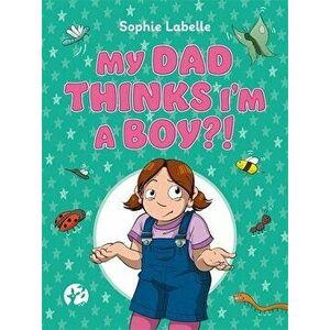 My Dad Thinks I'm a Boy?!: A Trans Positive Children's Book, Hardcover - Sophie Labelle imagine