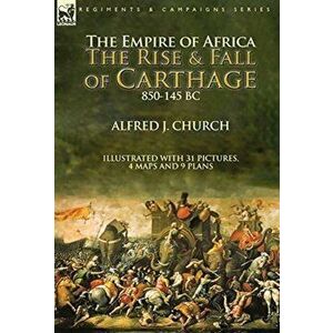 The Empire of Africa: the Rise and Fall of Carthage, 850-145 BC, Hardcover - Alfred J. Church imagine