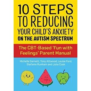 10 Steps to Reducing Your Child's Anxiety on the Autism Spectrum: The Cbt-Based 'fun with Feelings' Parent Manual, Paperback - Michelle Garnett imagine