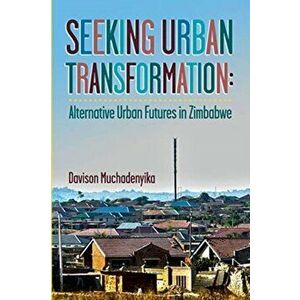 Seeking Urban Transformation: Alternative Urban Futures in Zimbabwe, Paperback - Davison Muchadenyika imagine