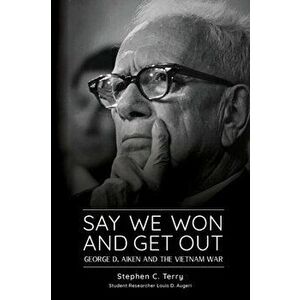 Say We Won and Get Out: George D. Aiken and the Vietnam War, Paperback - Stephen C. Terry imagine