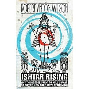 Ishtar Rising: Why the Goddess Went to Hell and What to Expect Now That She's Returning, Paperback - Robert Anton Wilson imagine