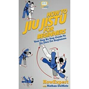 How To Jiu Jitsu For Beginners: Your Step By Step Guide To Jiu Jitsu For Beginners, Hardcover - Howexpert imagine