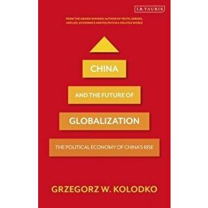 China and the Future of Globalization: The Political Economy of China's Rise, Paperback - Grzegorz W. Kolodko imagine