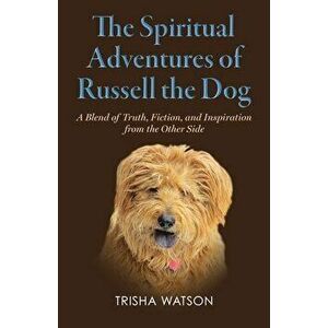 The Spiritual Adventures of Russell the Dog: A Blend of Truth, Fiction and Inspiration From the Other Side, Paperback - Trisha Watson imagine