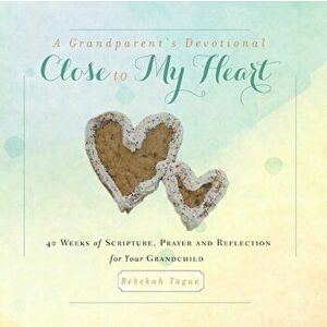 A Grandparent's Devotional- Close to My Heart: 40 Weeks of Scripture, Prayer and Reflection for Your Grandchild, Paperback - Rebekah Tague imagine