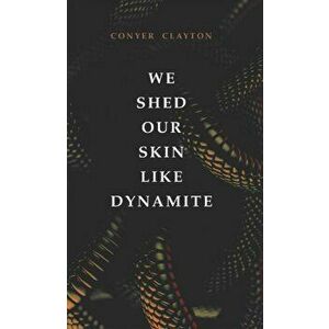 We Shed Our Skin Like Dynamite, Paperback - Conyer Clayton imagine