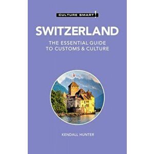 Switzerland - Culture Smart!: The Essential Guide to Customs & Culture, Paperback - Kendall Hunter imagine