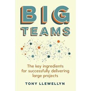 Big Teams: The Key Ingredients for Successfully Delivering Large Projects, Paperback - Tony Llewellyn imagine