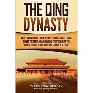 The Qing Dynasty: A Captivating Guide to the History of China's Last Empire Called the Great Qing, Including Events Such as the Fall of, Paperback - C imagine