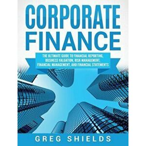 Corporate Finance: The Ultimate Guide to Financial Reporting, Business Valuation, Risk Management, Financial Management, and Financial St, Hardcover - imagine