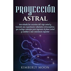 Proyeccin astral: Desvelando los secretos del viaje astral y teniendo una experiencia voluntaria extracorprea, que incluye consejos par, Hardcover - K imagine