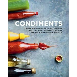 Condiments: Make Your Own Hot Sauce, Ketchup, Mustard, Mayo, Ferments, Pickles and Spice Blends from Scratch, Hardcover - Caroline Dafgard Widnersson imagine