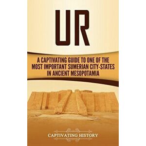Ur: A Captivating Guide to One of the Most Important Sumerian City-States in Ancient Mesopotamia, Hardcover - Captivating History imagine