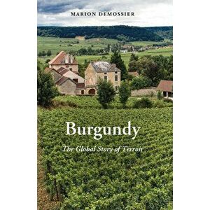 Burgundy: The Global Story of Terroir, Paperback - Marion Demossier imagine