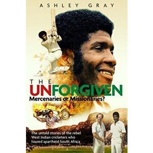 The Unforgiven: Missionaries or Mercenaries? the Tragic Story of the Rebel West Indian Cricketers Who Toured Apartheid South Africa, Hardcover - Ashle imagine