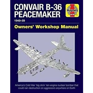 Convair B-36 Peacemaker Owners' Workshop Manual: 1948-59 - America's Cold War 'big Stick' Ten-Engine Nuclear Bomber That Could Rain Destruction on Agg imagine