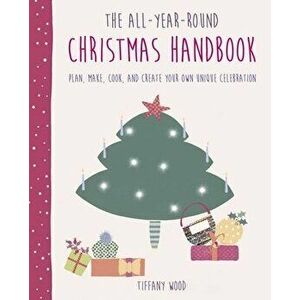 The All-Year-Round Christmas Handbook: Plan, Make, Cook, and Create Your Own Unique Celebration, Hardcover - Tiffany Wood (Mrs Christmas) imagine