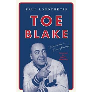 Toe Blake: Winning Is Everything, Paperback - Paul Logothetis imagine