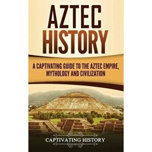 Aztec History: A Captivating Guide to the Aztec Empire, Mythology, and Civilization, Hardcover - Captivating History imagine