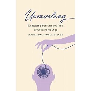 Unraveling. Remaking Personhood in a Neurodiverse Age, Paperback - Matthew J. Wolf-Meyer imagine