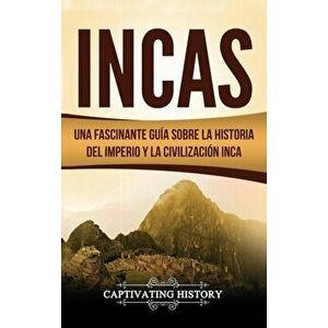 Incas: Una Fascinante Gua sobre la Historia del Imperio y la Civilizacin Inca, Hardcover - Captivating History imagine