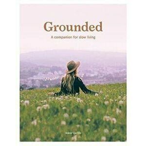 Grounded: Slow, Grow, Make, Do: A Companion for Slow Living, Paperback - Anna Carlile imagine
