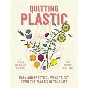 Quitting Plastic: Easy and Practical Ways to Cut Down the Plastic in Your Life, Paperback - Clara Williams Roldan imagine