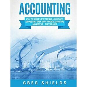 Accounting: What the World's Best Forensic Accountants and Auditors Know About Forensic Accounting and Auditing - That You Don't, Hardcover - Greg Shi imagine