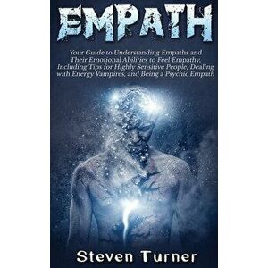 Empath: Your Guide to Understanding Empaths and Their Emotional Abilities to Feel Empathy, Including Tips for Highly Sensitive, Hardcover - Steven Tur imagine