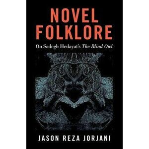 Novel Folklore: On Sadegh Hedayat's "The Blind Owl", Paperback - Jason Reza Jorjani imagine