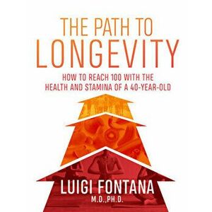 The Path to Longevity: The Secrets to Living a Long, Happy, Healthy Life, Paperback - Luigi Fontana imagine