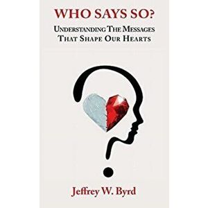 Who Says So?: Understanding The Messages That Shape Our Hearts, Paperback - Jeffery W. Byrd imagine